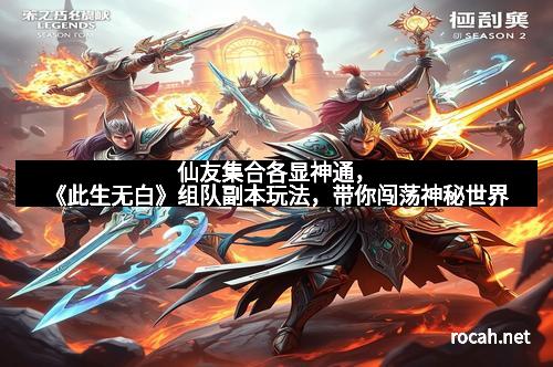 仙友集合各显神通，《此生无白》组队副本玩法，带你闯荡神秘世界